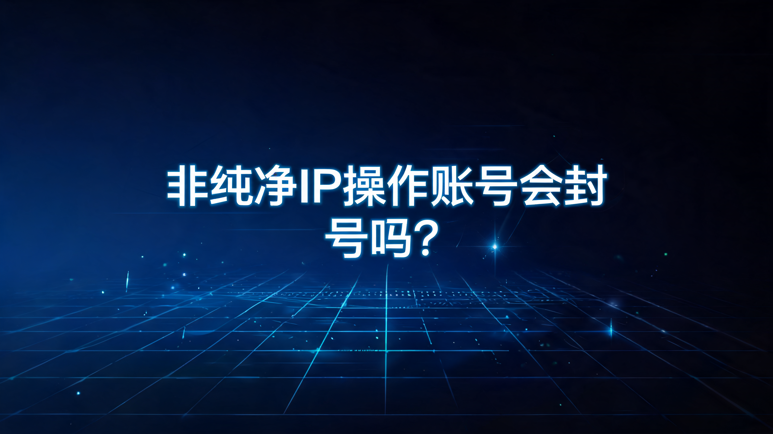 非纯净IP操作账号会封号吗？ 